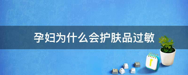 孕妇为什么会护肤品过敏（为啥孕妇护肤品这么便宜）