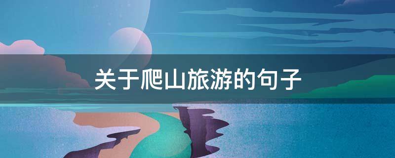 关于爬山旅游的句子（关于爬山旅游的句子简短）