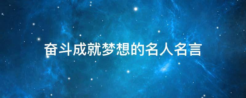 奋斗成就梦想的名人名言（奋斗成就梦想的名人名言或诗句）
