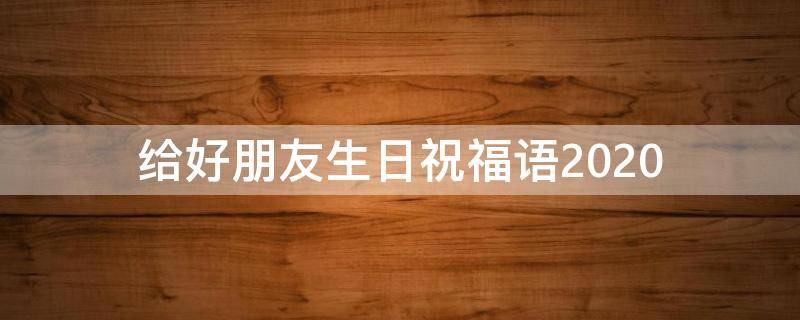 给好朋友生日祝福语2021 给好朋友生日祝福语2021版