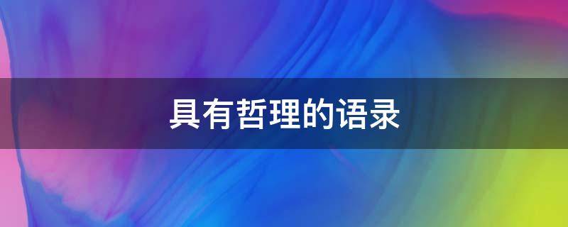 具有哲理的语录 具有哲理的语录摘抄