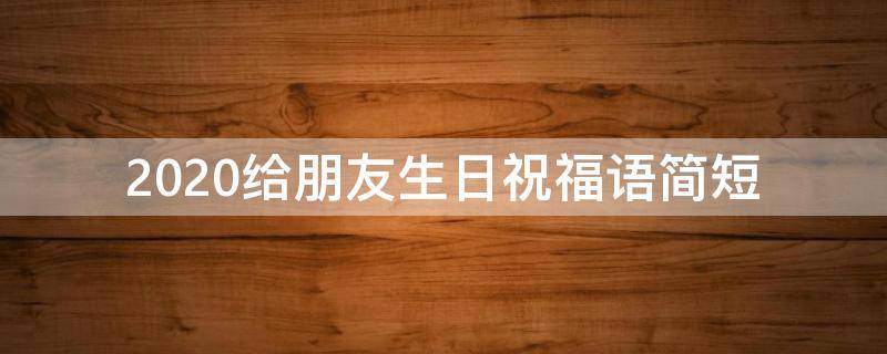 2021给朋友生日祝福语简短（2021给朋友生日祝福语简短暖心）