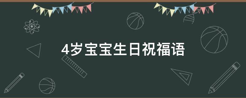 4岁宝宝生日祝福语（4岁宝宝生日祝福语怎么发朋友圈）