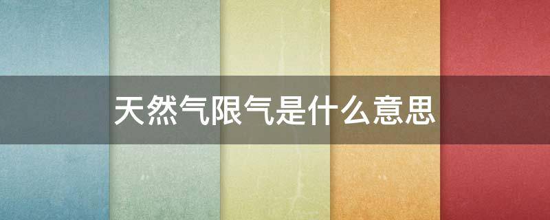 天然气限气是什么意思（天然气限气怎么回事）