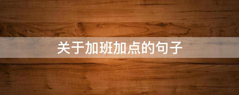 关于加班加点的句子（加班加点的文章）
