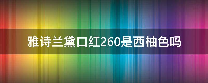 雅诗兰黛口红260是西柚色吗 雅诗兰黛口红260色号