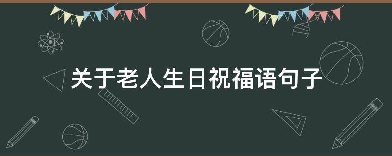 关于老人生日祝福语句子 关于老人生日祝福语句子大全