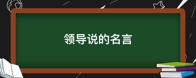 领导说的名言 领导说的名言名句