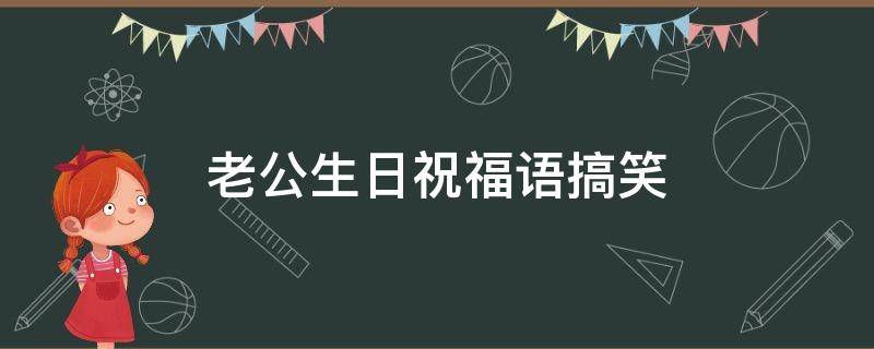 老公生日祝福语搞笑 老公生日祝福语搞笑简短诗句