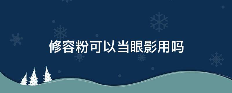 修容粉可以当眼影用吗 修容粉可以当眼影用吗女生