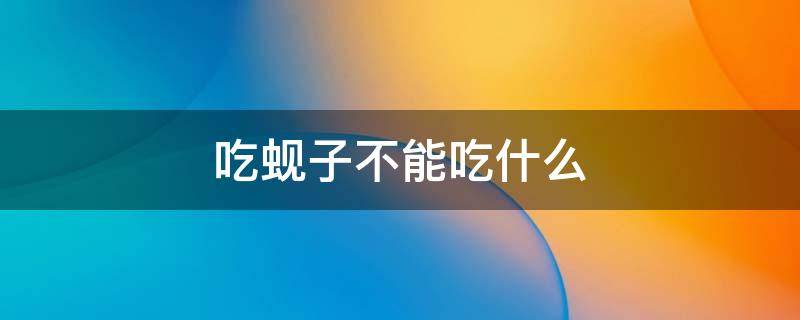 吃蚬子不能吃什么（吃蚬子不能吃什么药）