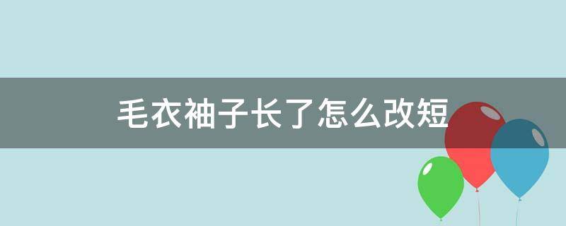 毛衣袖子长了怎么改短 毛衣袖子长了怎么改短妙招视频