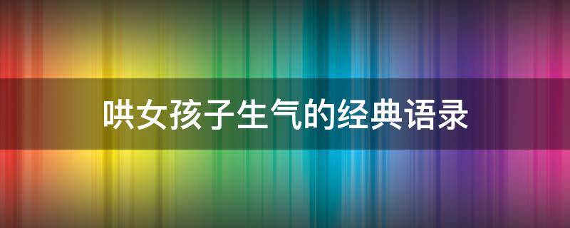 哄女孩子生气的经典语录 哄女孩子生气的经典语录短句