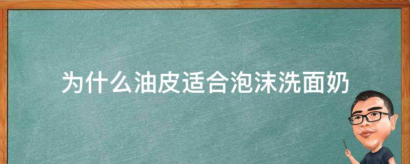 为什么油皮适合泡沫洗面奶 油性皮肤用泡沫洗面奶好不好?