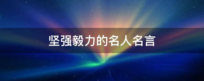 坚强毅力的名人名言（坚强毅力的名人名言短句）