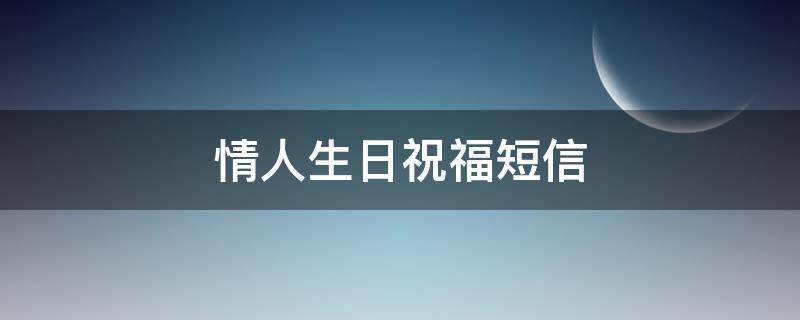 情人生日祝福短信（情人生日祝福短信简短）