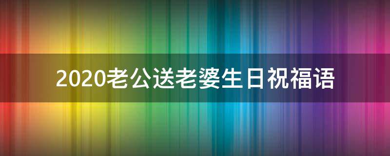 2021老公送老婆生日祝福语（老公送老婆生日祝福语大全）