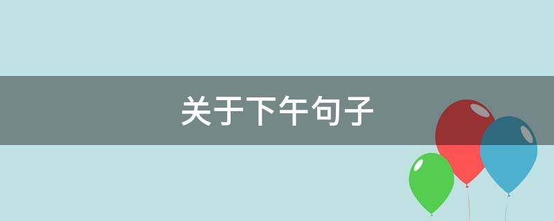 关于下午句子(有关下午的优美好句)