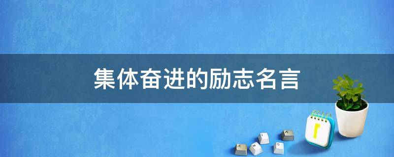 集体奋进的励志名言（集体励志名言警句）