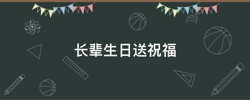 长辈生日送祝福（长辈生日送祝福微信）