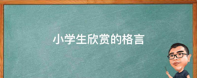 小学生欣赏的格言 小学生欣赏的格言大全