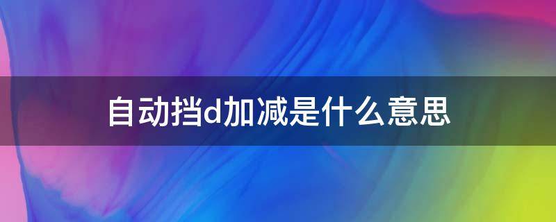 自动挡d加减是什么意思 自动挡d的加减