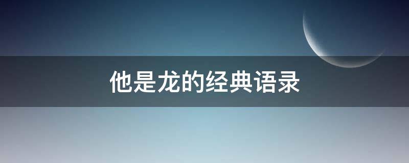 他是龙的经典语录 他是龙的经典语录摘抄