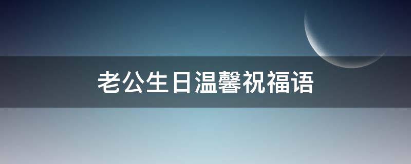 老公生日温馨祝福语 老公生日温馨祝福语八个字