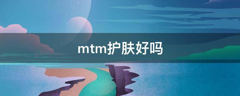 mtm护肤好吗 mtm护肤官网