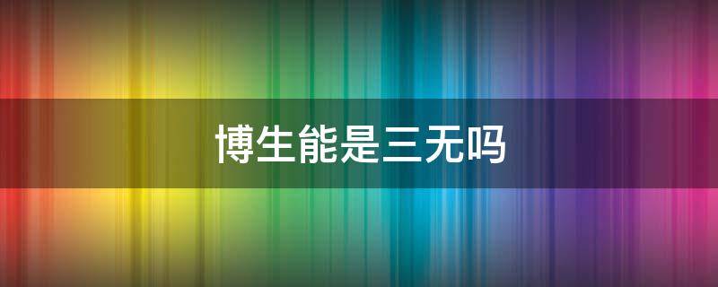 博生能是三无吗（博生能到底是正规的吗）
