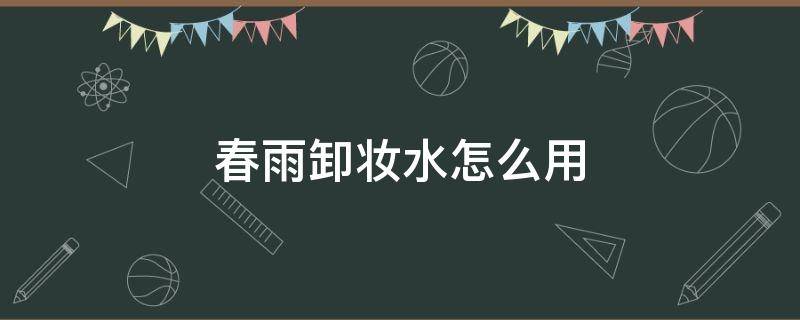春雨卸妆水怎么用 春雨卸妆水怎么用视频教程