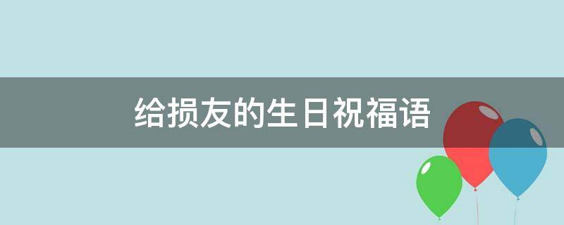 给损友的生日祝福语 损友的生日祝福语幽默