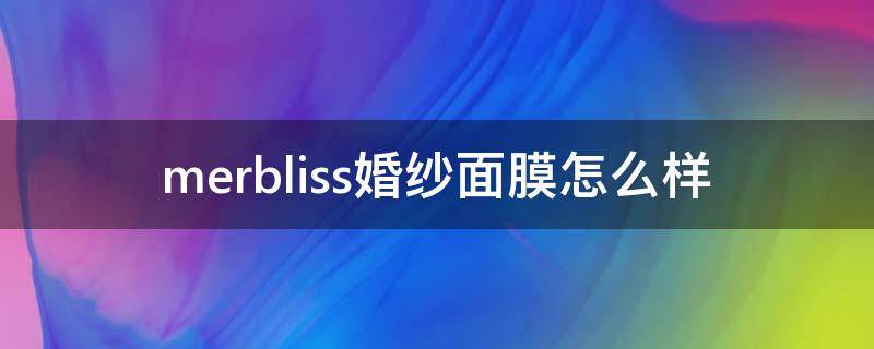 merbliss婚纱面膜怎么样（婚纱面膜官网）
