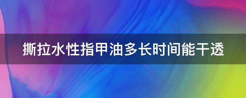 撕拉水性指甲油多长时间能干透（撕拉水性指甲油多长时间能干透啊）