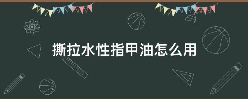 撕拉水性指甲油怎么用（水性撕拉型指甲油需要涂底油吗?）