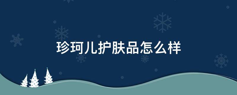 珍珂儿护肤品怎么样 珍珂儿官网
