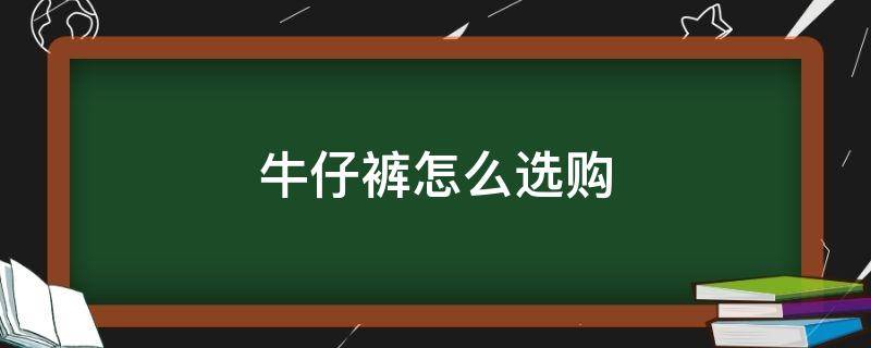 牛仔裤怎么选购 牛仔裤选购技巧