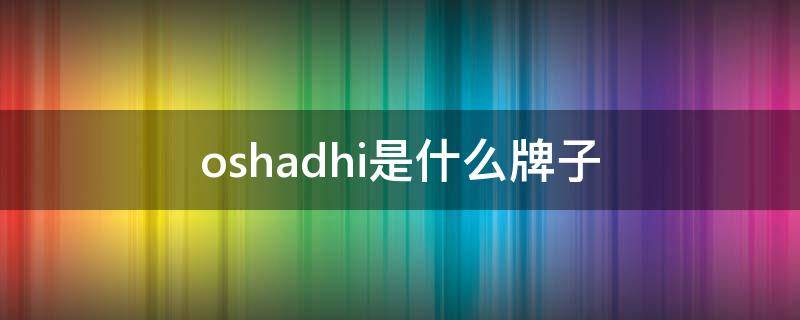 oshadhi是什么牌子 oshadhi是什么品牌