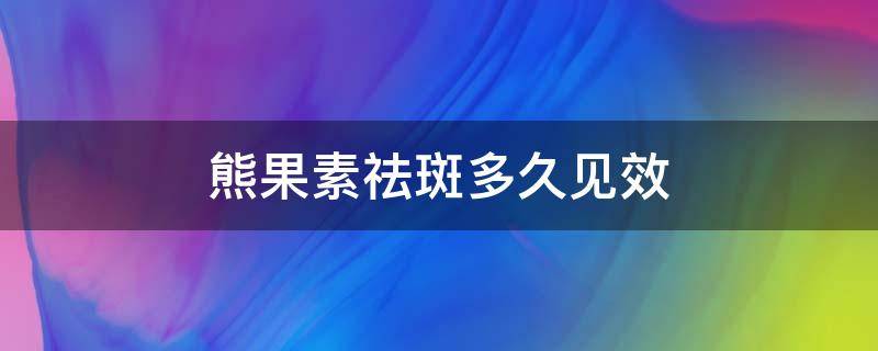 熊果素祛斑多久见效（熊果素祛斑会反弹吗）