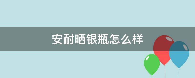 安耐晒银瓶怎么样 安耐晒银瓶怎么没有了