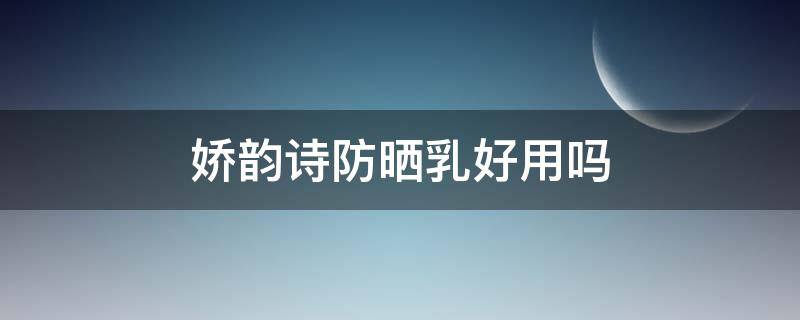 娇韵诗防晒乳好用吗（娇韵诗防晒好不好用）