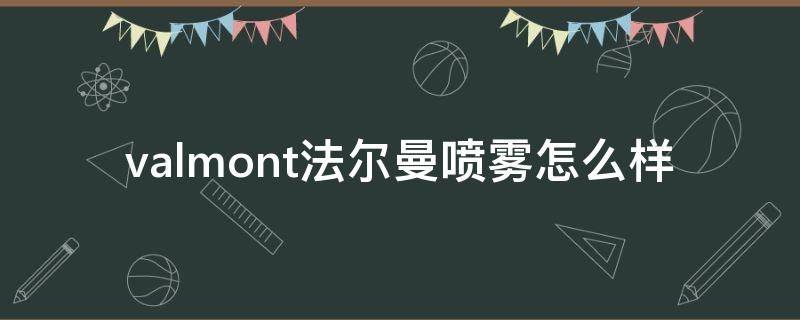 valmont法尔曼喷雾怎么样（valmontskincare法尔曼官网）