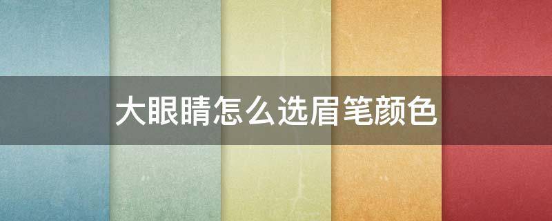 大眼睛怎么选眉笔颜色 大眼睛怎么选眉笔颜色呢