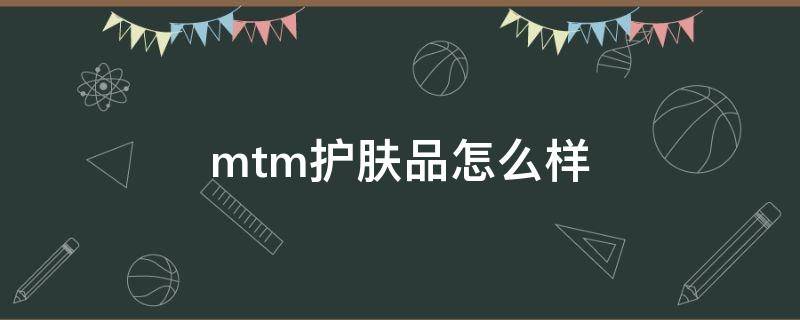 mtm护肤品怎么样（mtmlabo护肤品）
