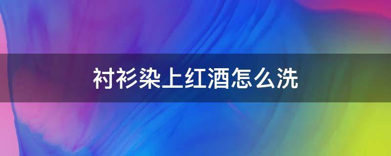 衬衫染上红酒怎么洗 衬衫上红酒如何去除