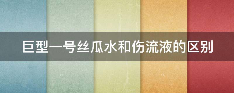 巨型一号丝瓜水和伤流液的区别（巨型一号丝瓜水原液成分表）