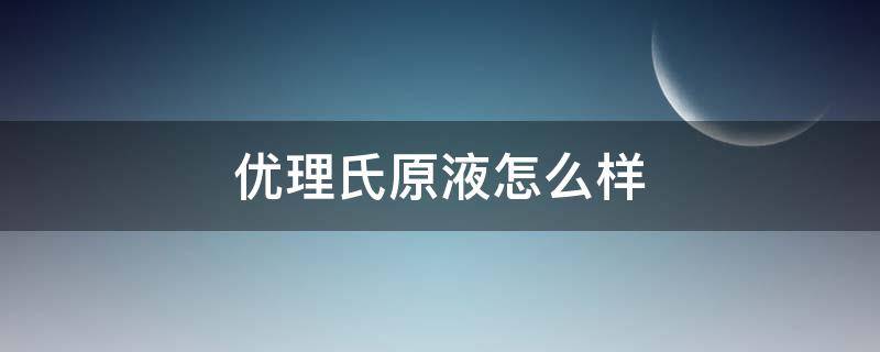 优理氏原液怎么样（优理氏原液使用说明）