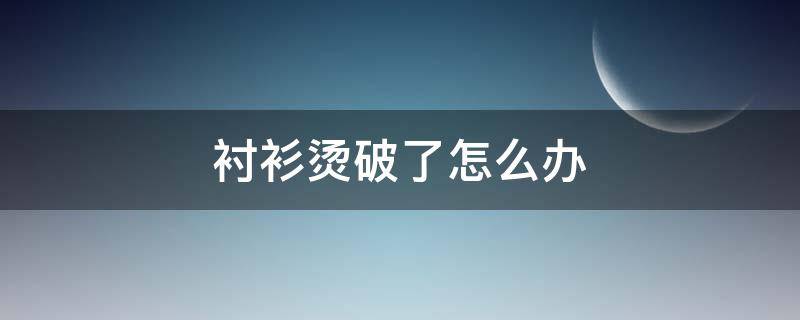 衬衫烫破了怎么办（衬衫烫破了怎么办小妙招）