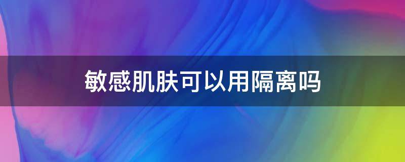 敏感肌肤可以用隔离吗