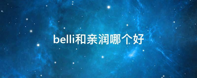 belli和亲润哪个好 亲润和belli哪个更安全